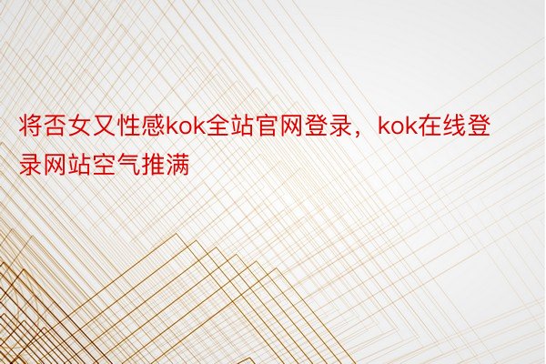 将否女又性感kok全站官网登录，kok在线登录网站空气推满