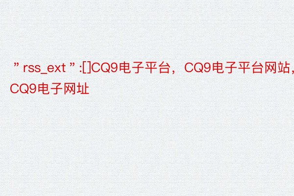 ＂rss_ext＂:[]CQ9电子平台，CQ9电子平台网站，CQ9电子网址