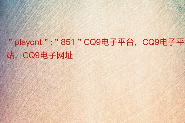 ＂playcnt＂:＂851＂CQ9电子平台，CQ9电子平台网站，CQ9电子网址