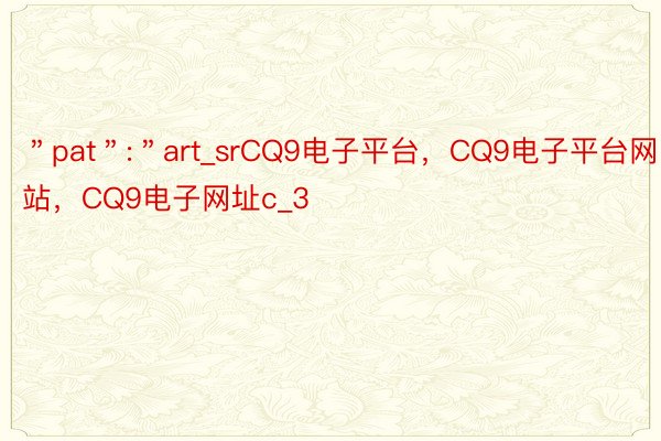 ＂pat＂:＂art_srCQ9电子平台，CQ9电子平台网站，CQ9电子网址c_3