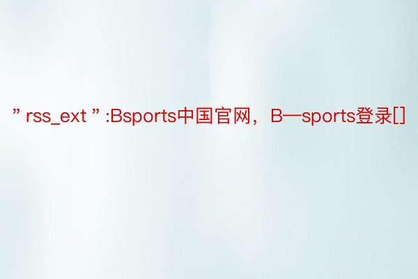 ＂rss_ext＂:Bsports中国官网，B—sports登录[]