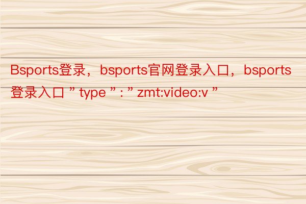 Bsports登录，bsports官网登录入口，bsports登录入口＂type＂:＂zmt:video:v＂