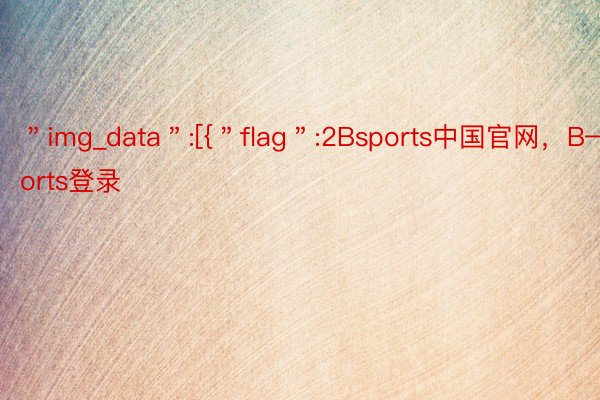 ＂img_data＂:[{＂flag＂:2Bsports中国官网，B—sports登录