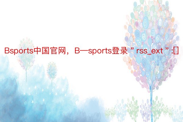 Bsports中国官网，B—sports登录＂rss_ext＂:[]