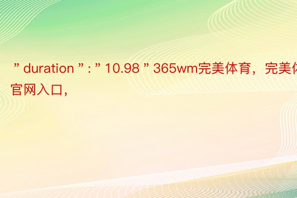 ＂duration＂:＂10.98＂365wm完美体育，完美体育官网入口，