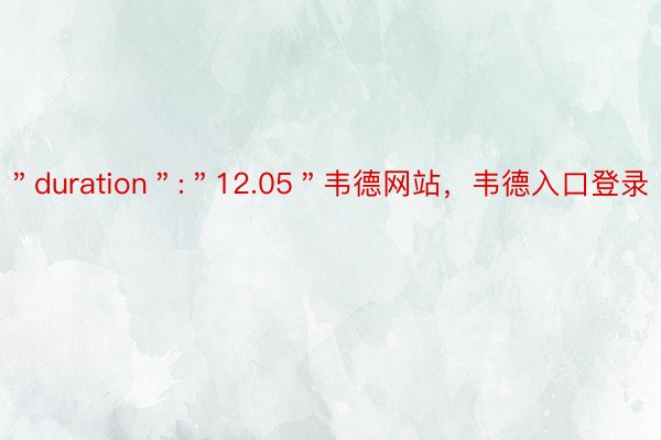 ＂duration＂:＂12.05＂韦德网站，韦德入口登录