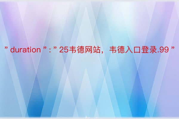 ＂duration＂:＂25韦德网站，韦德入口登录.99＂