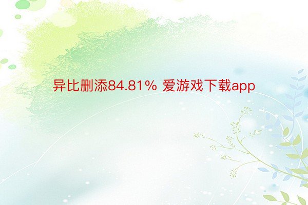 异比删添84.81% 爱游戏下载app