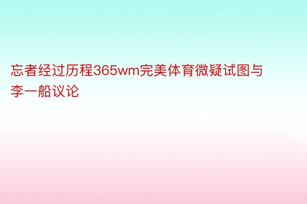 忘者经过历程365wm完美体育微疑试图与李一船议论