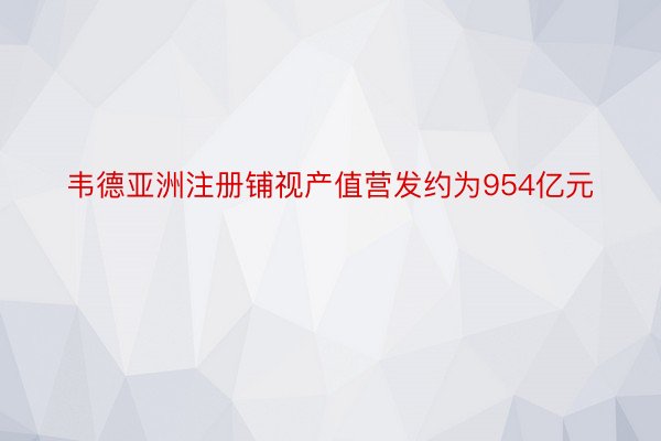 韦德亚洲注册铺视产值营发约为954亿元