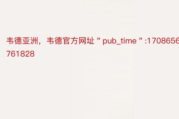 韦德亚洲，韦德官方网址＂pub_time＂:1708656761828