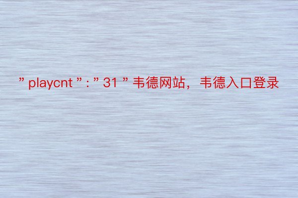 ＂playcnt＂:＂31＂韦德网站，韦德入口登录