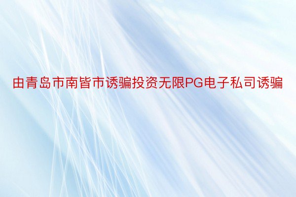 由青岛市南皆市诱骗投资无限PG电子私司诱骗