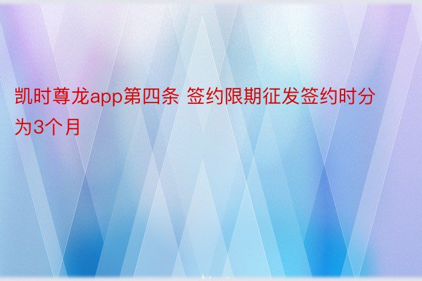 凯时尊龙app第四条 签约限期征发签约时分为3个月