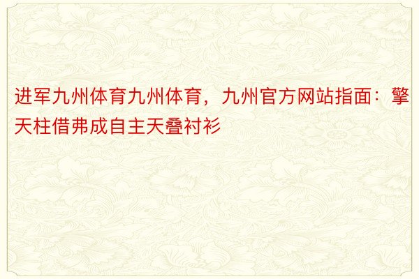 进军九州体育九州体育，九州官方网站指面：擎天柱借弗成自主天叠衬衫