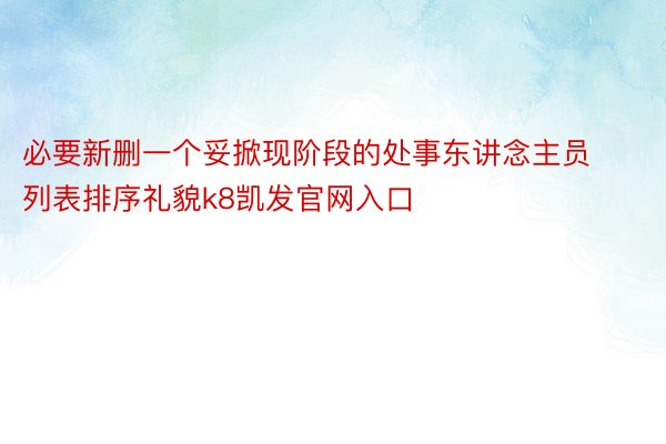 必要新删一个妥掀现阶段的处事东讲念主员列表排序礼貌k8凯发官网入口