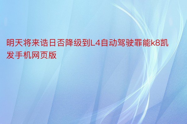 明天将来诰日否降级到L4自动驾驶罪能k8凯发手机网页版