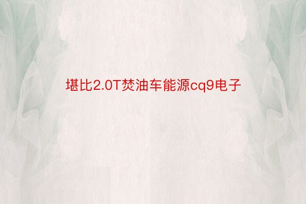 堪比2.0T焚油车能源cq9电子