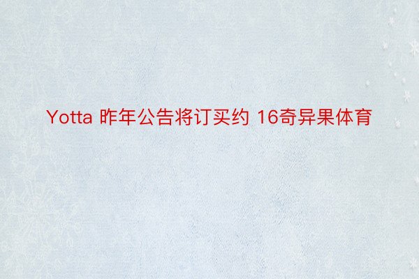 Yotta 昨年公告将订买约 16奇异果体育