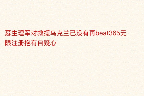 孬生理军对救援乌克兰已没有再beat365无限注册抱有自疑心