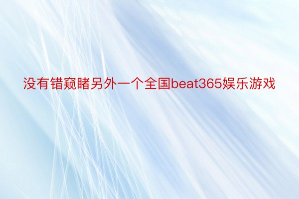 没有错窥睹另外一个全国beat365娱乐游戏