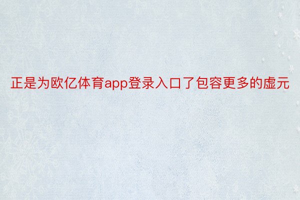 正是为欧亿体育app登录入口了包容更多的虚元