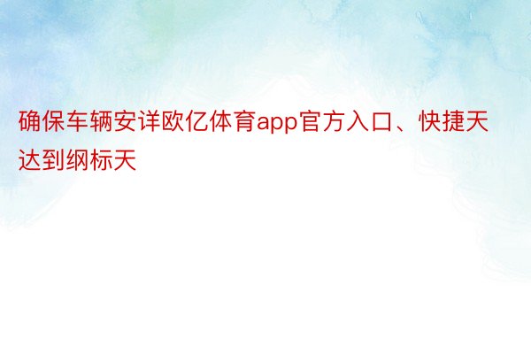 确保车辆安详欧亿体育app官方入口、快捷天达到纲标天