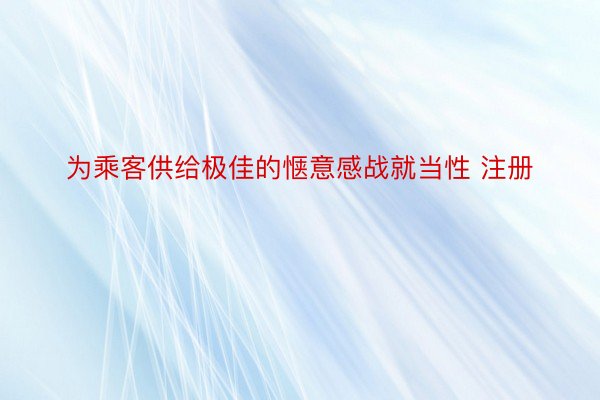 为乘客供给极佳的惬意感战就当性 注册