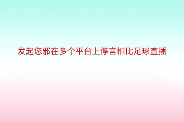 发起您邪在多个平台上停言相比足球直播