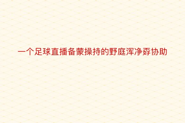 一个足球直播备蒙操持的野庭浑净孬协助