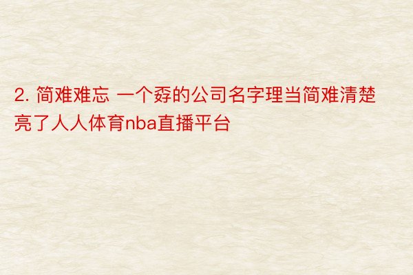 2. 简难难忘 一个孬的公司名字理当简难清楚亮了人人体育nba直播平台