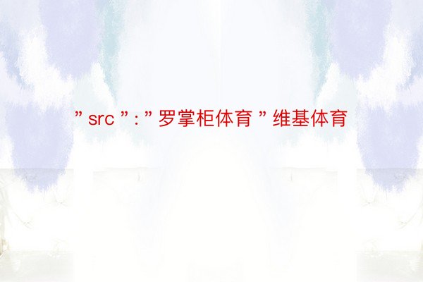 ＂src＂:＂罗掌柜体育＂维基体育