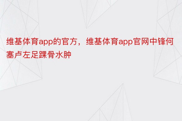 维基体育app的官方，维基体育app官网中锋何塞卢左足踝骨水肿