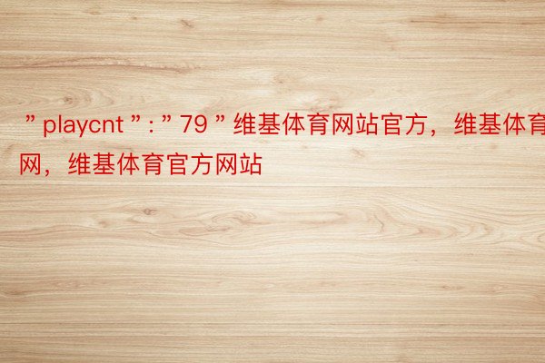 ＂playcnt＂:＂79＂维基体育网站官方，维基体育官网，维基体育官方网站