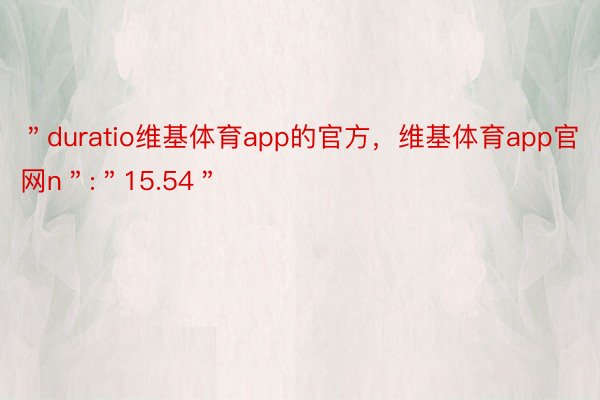 ＂duratio维基体育app的官方，维基体育app官网n＂:＂15.54＂