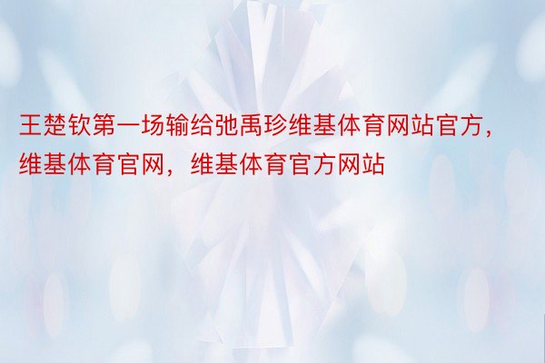 王楚钦第一场输给弛禹珍维基体育网站官方，维基体育官网，维基体育官方网站