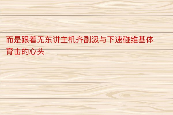 而是跟着无东讲主机齐副汲与下速碰维基体育击的心头