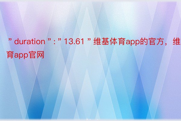 ＂duration＂:＂13.61＂维基体育app的官方，维基体育app官网