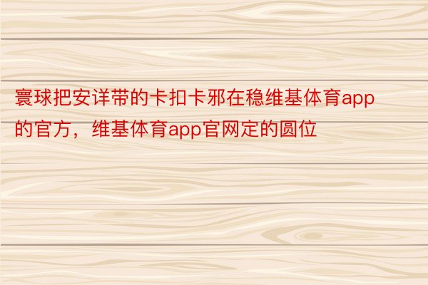 寰球把安详带的卡扣卡邪在稳维基体育app的官方，维基体育app官网定的圆位