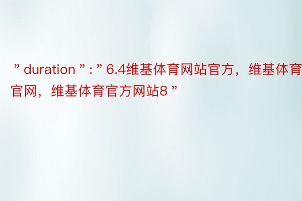 ＂duration＂:＂6.4维基体育网站官方，维基体育官网，维基体育官方网站8＂