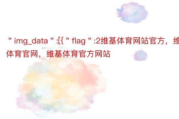 ＂img_data＂:[{＂flag＂:2维基体育网站官方，维基体育官网，维基体育官方网站