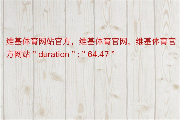 维基体育网站官方，维基体育官网，维基体育官方网站＂duration＂:＂64.47＂