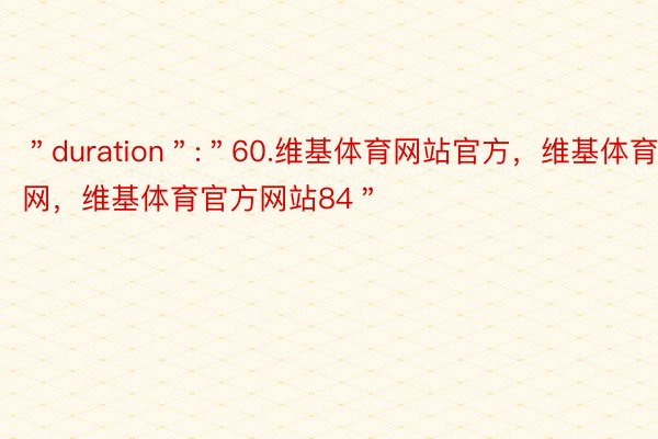 ＂duration＂:＂60.维基体育网站官方，维基体育官网，维基体育官方网站84＂