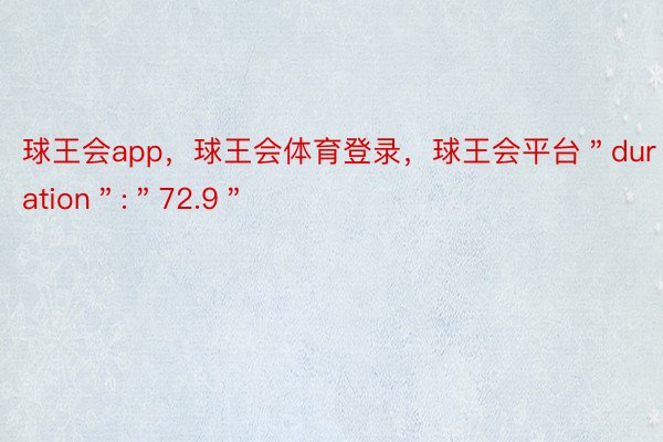 球王会app，球王会体育登录，球王会平台＂duration＂:＂72.9＂