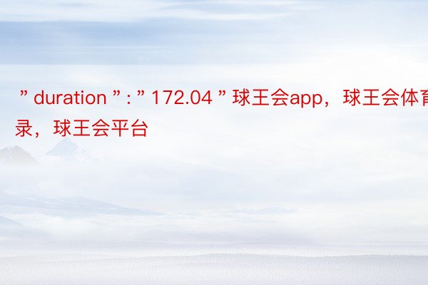 ＂duration＂:＂172.04＂球王会app，球王会体育登录，球王会平台