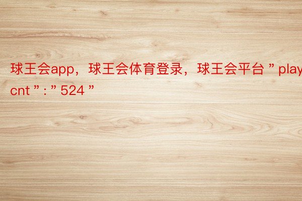 球王会app，球王会体育登录，球王会平台＂playcnt＂:＂524＂