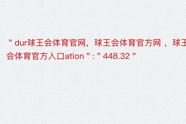 ＂dur球王会体育官网，球王会体育官方网 ，球王会体育官方入口ation＂:＂448.32＂