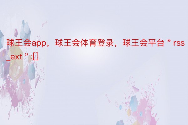 球王会app，球王会体育登录，球王会平台＂rss_ext＂:[]