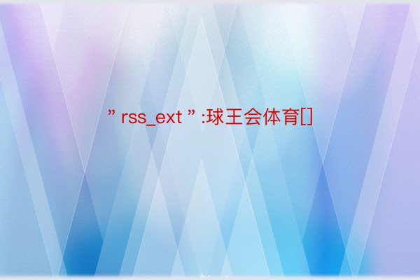 ＂rss_ext＂:球王会体育[]