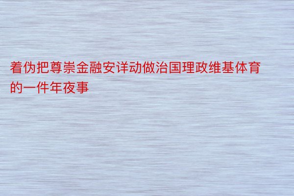 着伪把尊崇金融安详动做治国理政维基体育的一件年夜事